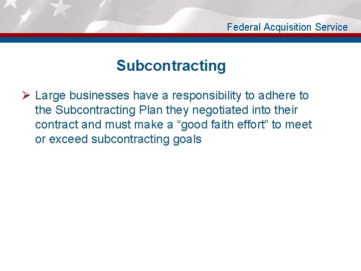 Federal Acquisition Service Subcontracting Ø Large businesses have a responsibility to adhere to the