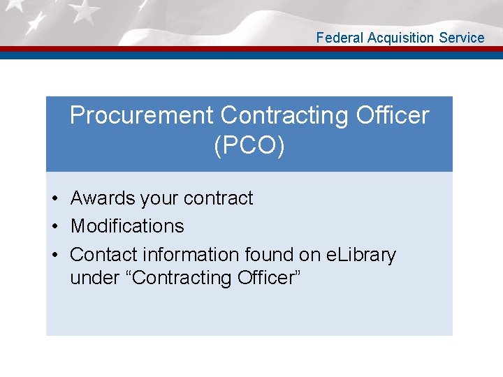 Federal Acquisition Service Procurement Contracting Officer (PCO) • Awards your contract • Modifications •