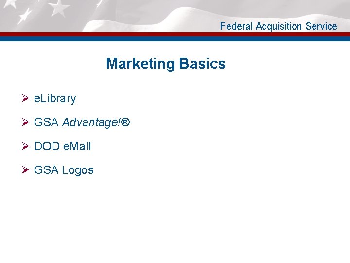 Federal Acquisition Service Marketing Basics Ø e. Library Ø GSA Advantage!® Ø DOD e.