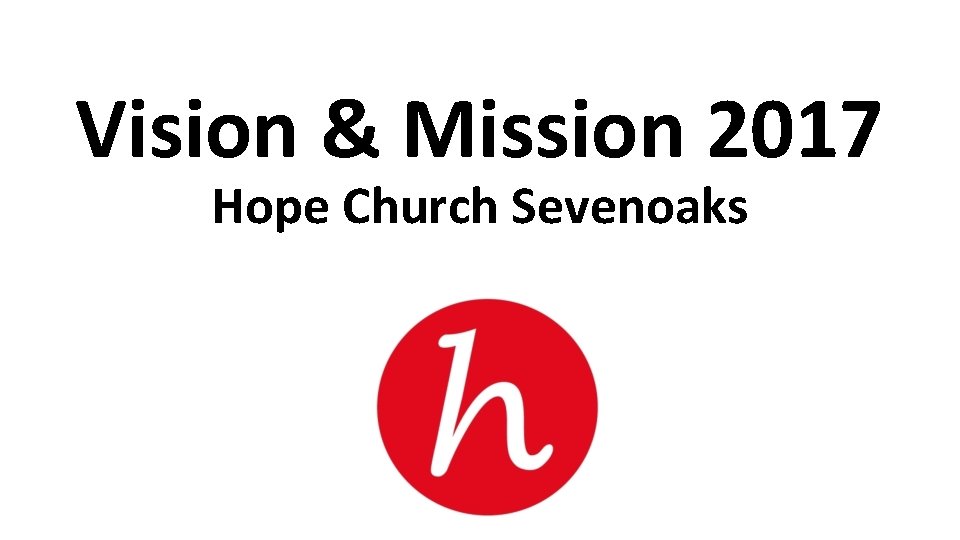 Vision & Mission 2017 Hope Church Sevenoaks 