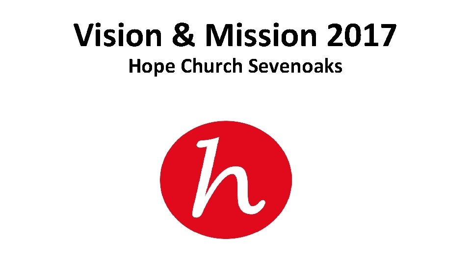Vision & Mission 2017 Hope Church Sevenoaks 