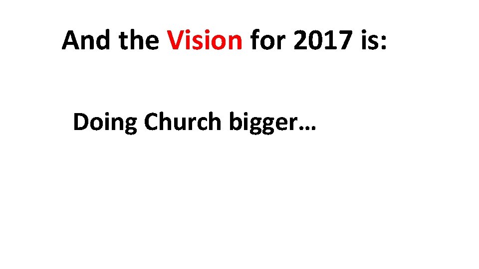 And the Vision for 2017 is: Doing Church bigger… 