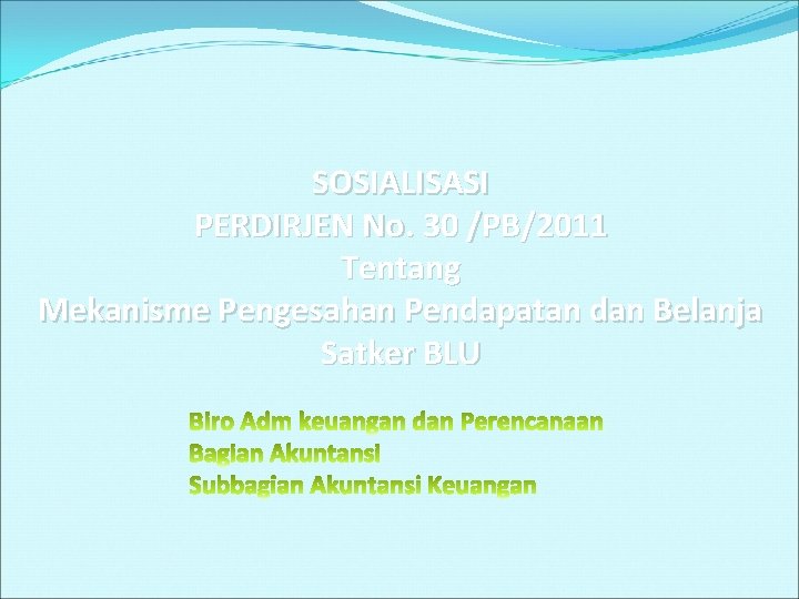 SOSIALISASI PERDIRJEN No. 30 /PB/2011 Tentang Mekanisme Pengesahan Pendapatan dan Belanja Satker BLU 