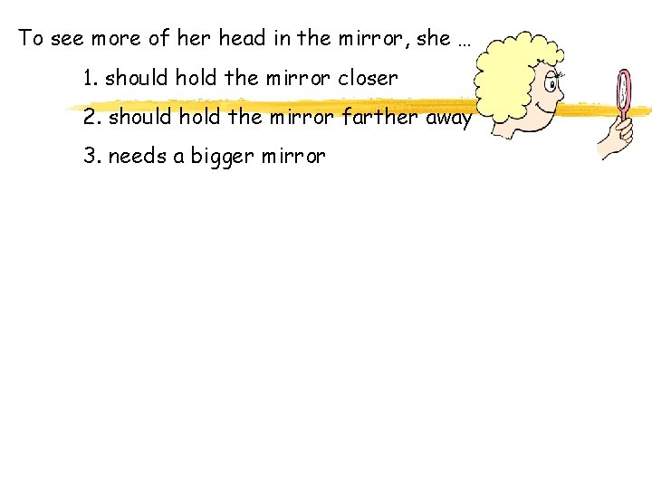 To see more of her head in the mirror, she … 1. should hold To see more of her head in the mirror, she … 1. should hold
