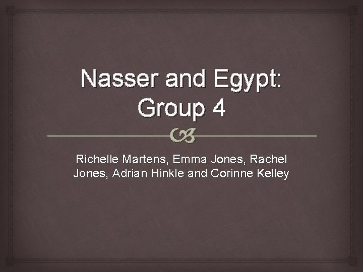 Nasser and Egypt: Group 4 Richelle Martens, Emma Jones, Rachel Jones, Adrian Hinkle and