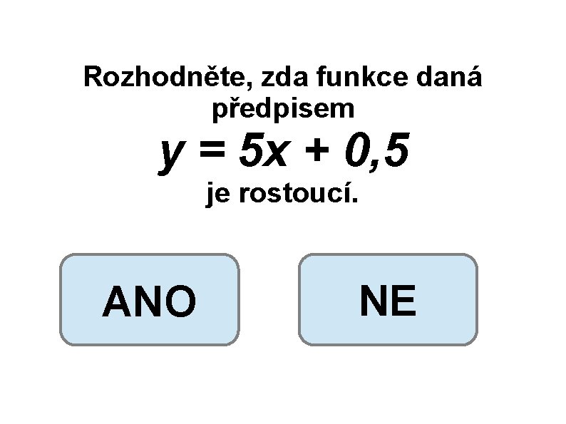 Rozhodněte, zda funkce daná předpisem y = 5 x + 0, 5 je rostoucí.