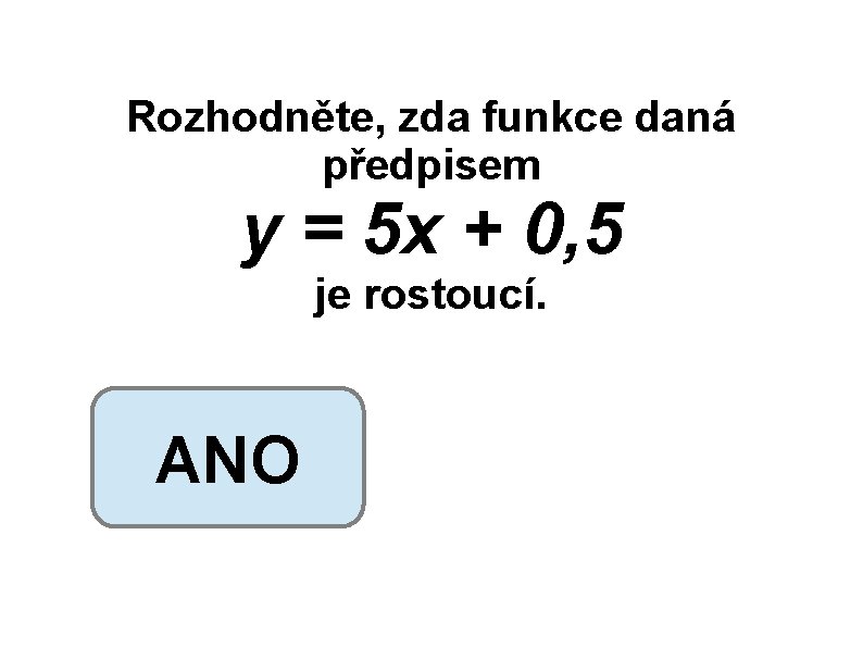 Rozhodněte, zda funkce daná předpisem y = 5 x + 0, 5 je rostoucí.