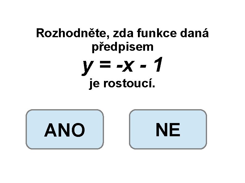 Rozhodněte, zda funkce daná předpisem y = -x - 1 je rostoucí. ANO NE