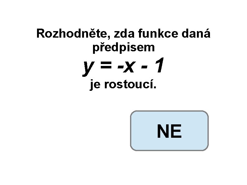 Rozhodněte, zda funkce daná předpisem y = -x - 1 je rostoucí. NE 