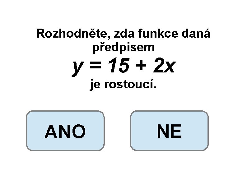 Rozhodněte, zda funkce daná předpisem y = 15 + 2 x je rostoucí. ANO