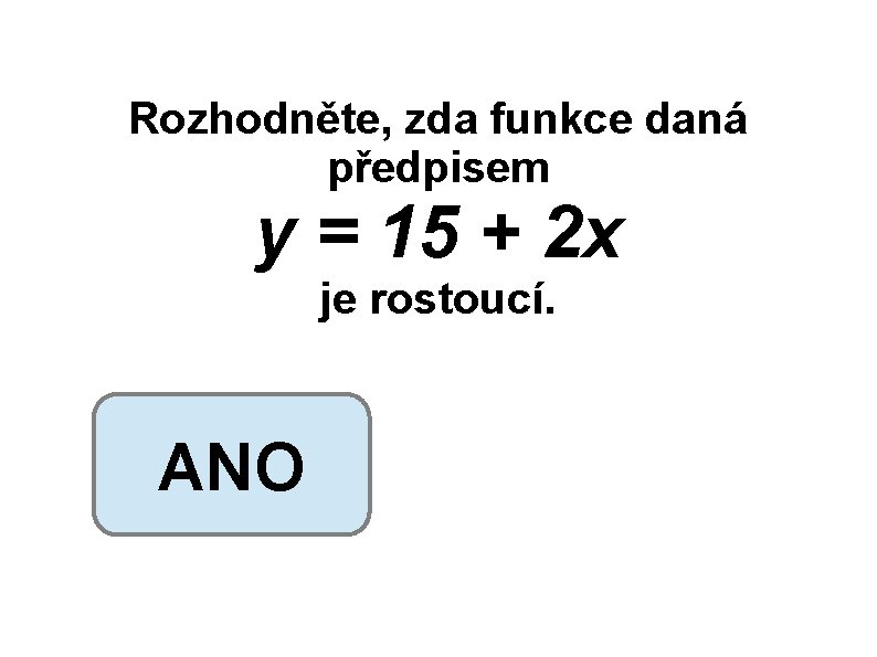 Rozhodněte, zda funkce daná předpisem y = 15 + 2 x je rostoucí. ANO