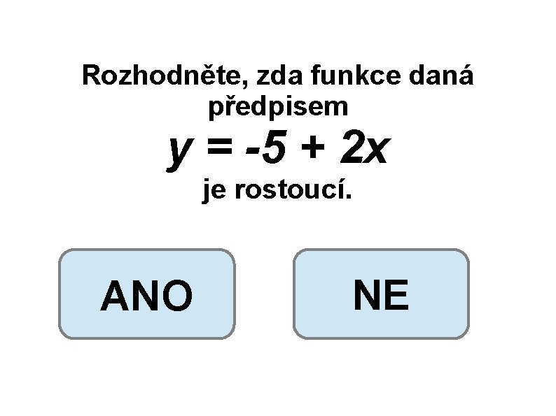 Rozhodněte, zda funkce daná předpisem y = -5 + 2 x je rostoucí. ANO