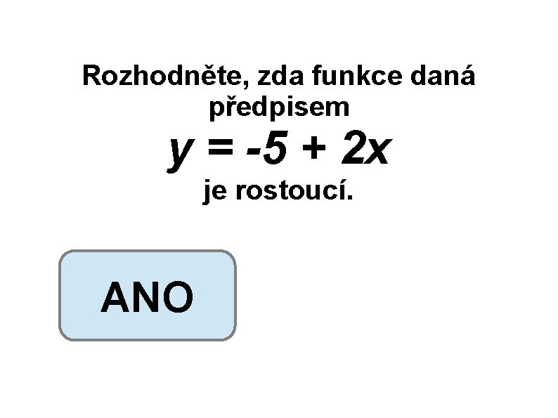 Rozhodněte, zda funkce daná předpisem y = -5 + 2 x je rostoucí. ANO