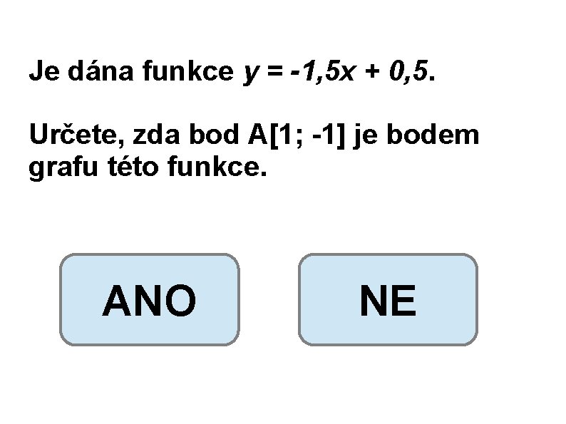 Je dána funkce y = -1, 5 x + 0, 5. Určete, zda bod