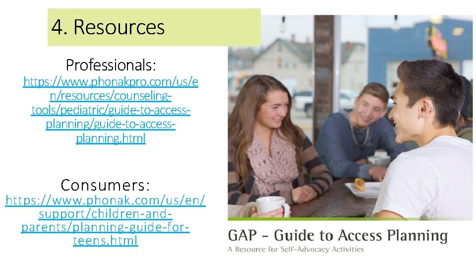 4. Resources Professionals: https: //www. phonakpro. com/us/e n/resources/counselingtools/pediatric/guide-to-accessplanning. html Consumers: https: //www. phonak. com/us/en/
