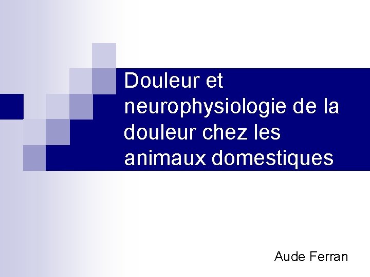 Douleur et neurophysiologie de la douleur chez les animaux domestiques Aude Ferran Douleur et neurophysiologie de la douleur chez les animaux domestiques Aude Ferran