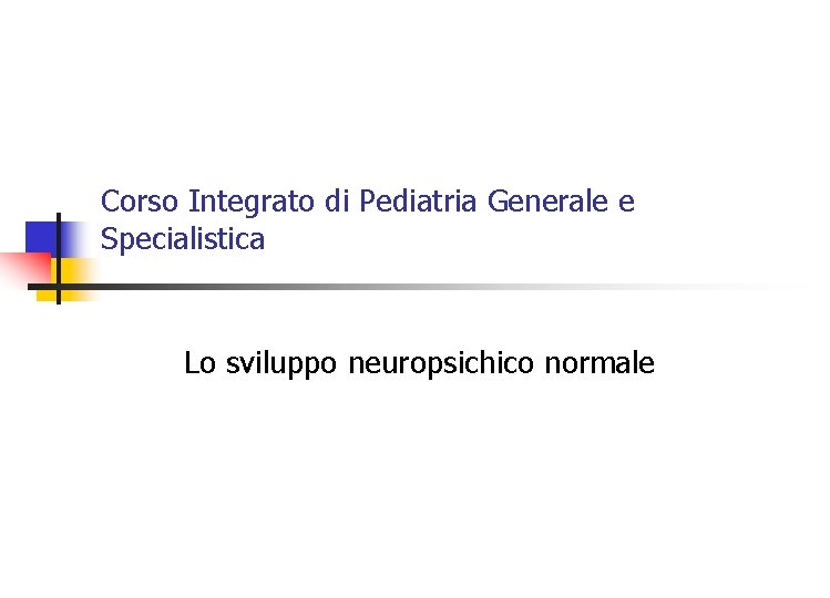 Corso Integrato di Pediatria Generale e Specialistica Lo sviluppo neuropsichico normale 