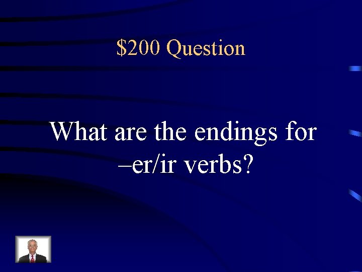 $200 Question What are the endings for –er/ir verbs? 