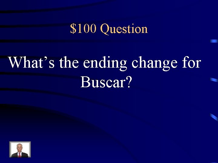 $100 Question What’s the ending change for Buscar? 