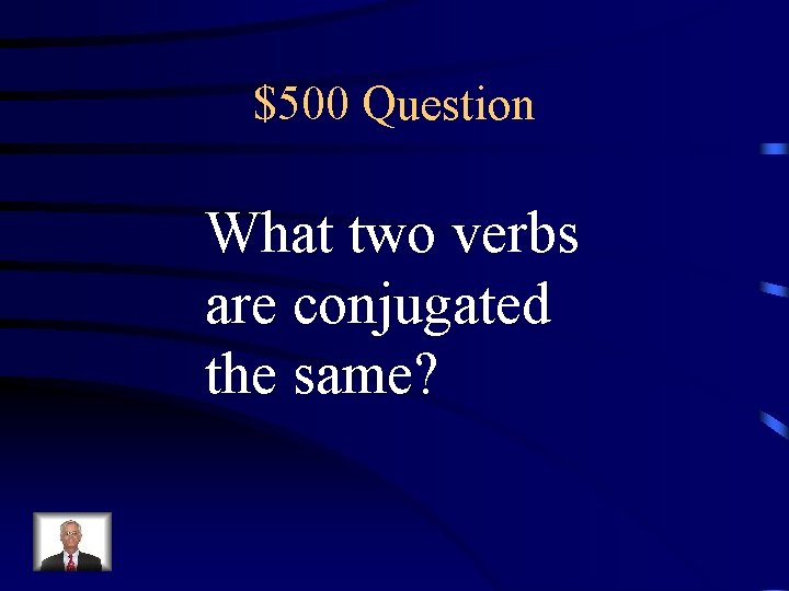 $500 Question What two verbs are conjugated the same? 