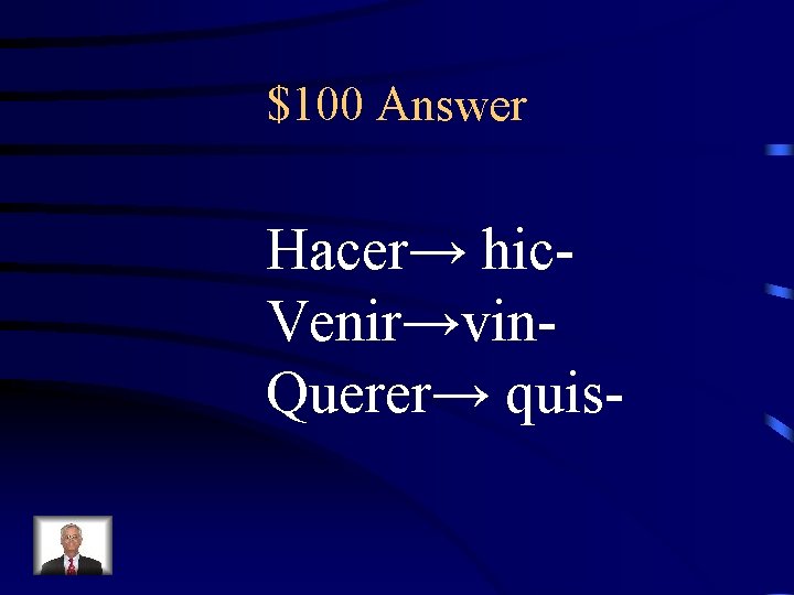 $100 Answer Hacer→ hic. Venir→vin. Querer→ quis- 