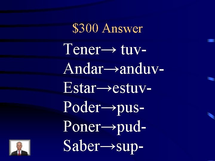 $300 Answer Tener→ tuv. Andar→anduv. Estar→estuv. Poder→pus. Poner→pud. Saber→sup- 