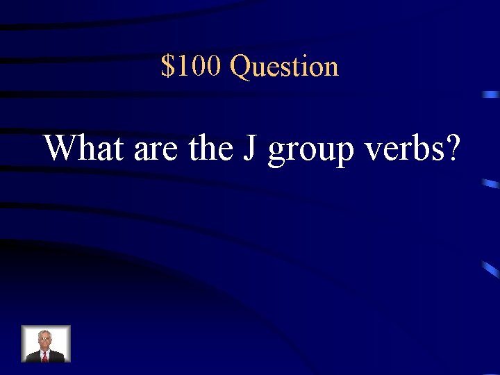 $100 Question What are the J group verbs? 