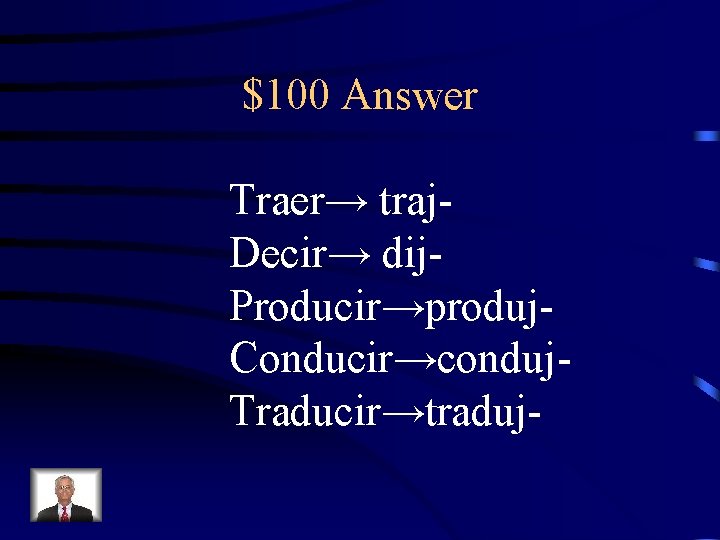 $100 Answer Traer→ traj. Decir→ dij. Producir→produj. Conducir→conduj. Traducir→traduj- 