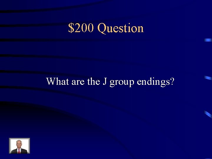 $200 Question What are the J group endings? 