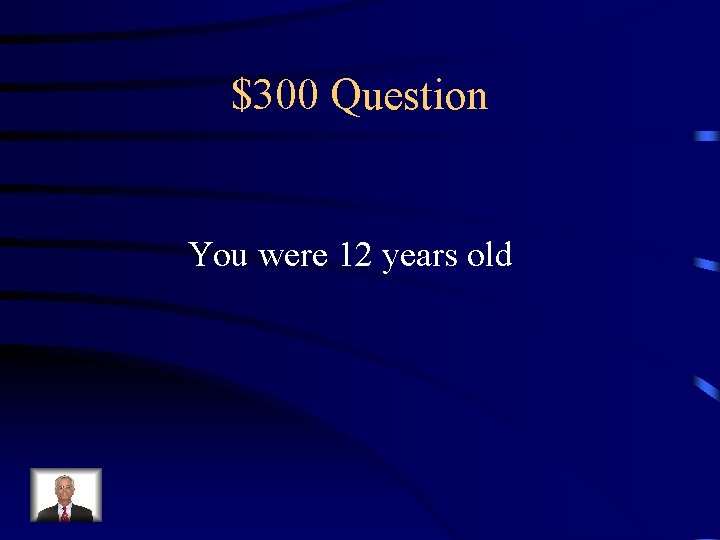 $300 Question You were 12 years old 