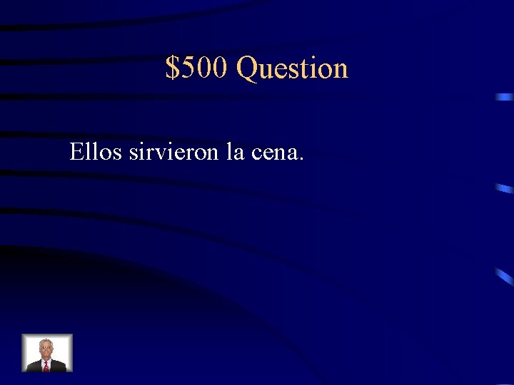 $500 Question Ellos sirvieron la cena. 