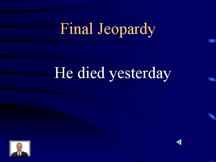 Final Jeopardy He died yesterday 