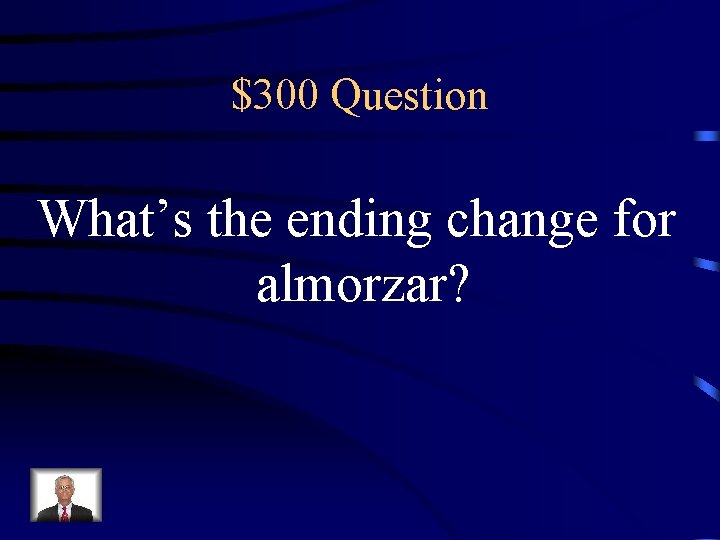 $300 Question What’s the ending change for almorzar? 