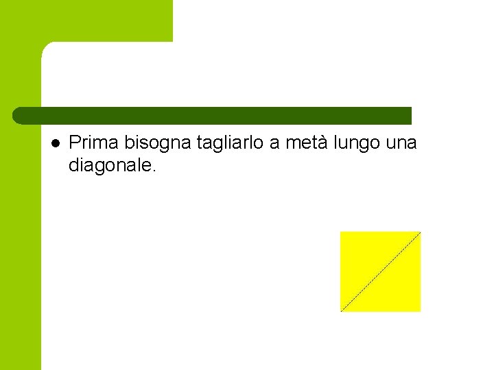 l Prima bisogna tagliarlo a metà lungo una diagonale. l Prima bisogna tagliarlo a metà lungo una diagonale.