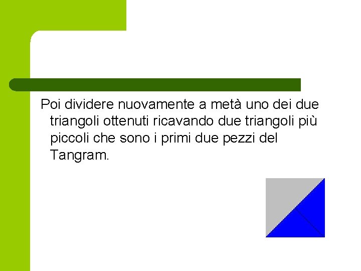 Poi dividere nuovamente a metà uno dei due triangoli ottenuti ricavando due triangoli più Poi dividere nuovamente a metà uno dei due triangoli ottenuti ricavando due triangoli più