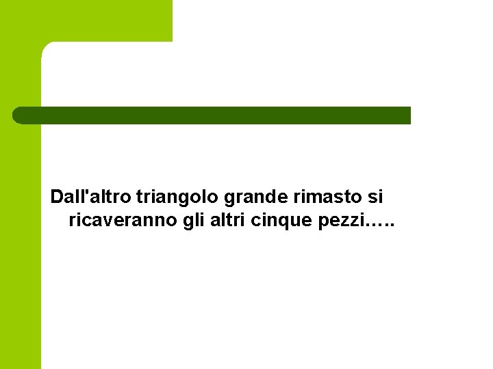 Dall'altro triangolo grande rimasto si ricaveranno gli altri cinque pezzi…. . Dall'altro triangolo grande rimasto si ricaveranno gli altri cinque pezzi…. .