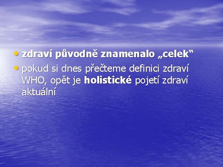  • zdraví původně znamenalo „celek“ • pokud si dnes přečteme definici zdraví WHO,