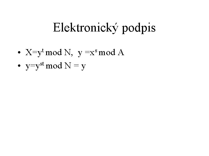 Elektronický podpis • X=yt mod N, y =xs mod A • y=yst mod N