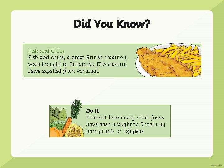 Did You Know? Fish and Chips Fish and chips, a great British tradition, were