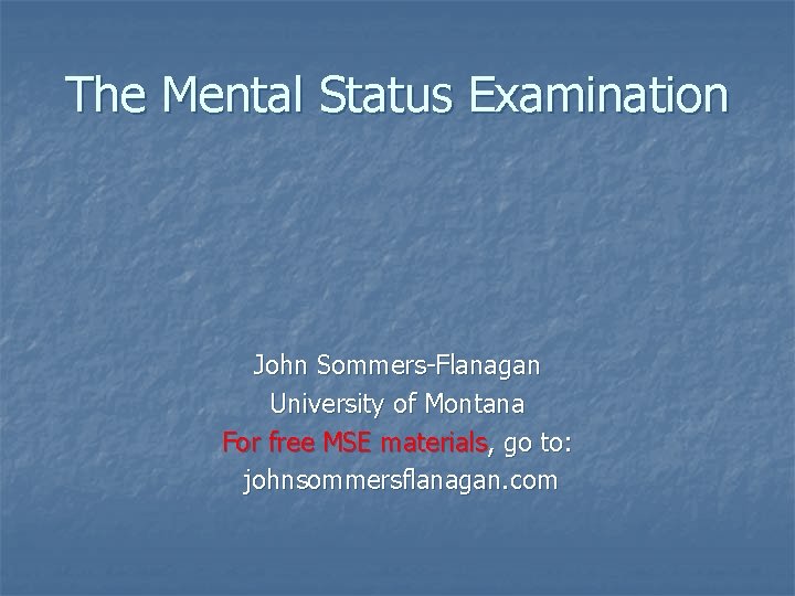 The Mental Status Examination John Sommers-Flanagan University of Montana For free MSE materials, go