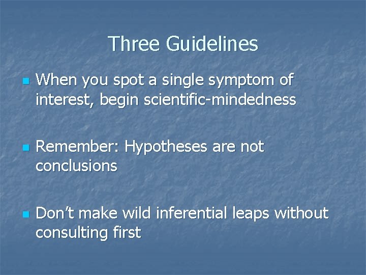 Three Guidelines n n n When you spot a single symptom of interest, begin