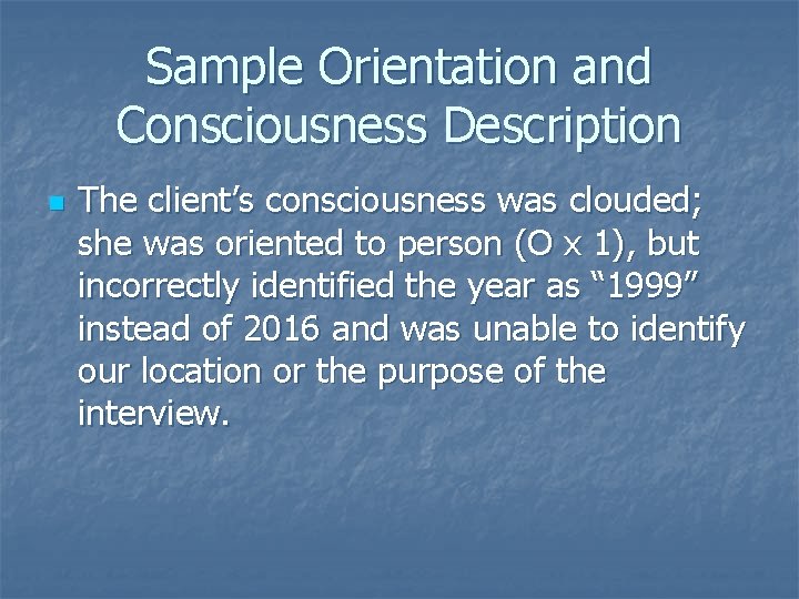 Sample Orientation and Consciousness Description n The client’s consciousness was clouded; she was oriented