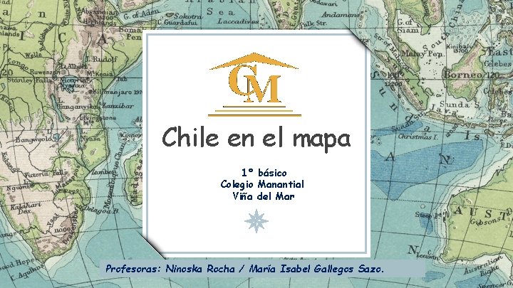 Chile en el mapa 1° básico Colegio Manantial Viña del Mar Profesoras: Ninoska Rocha