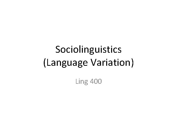 Sociolinguistics (Language Variation) Ling 400 