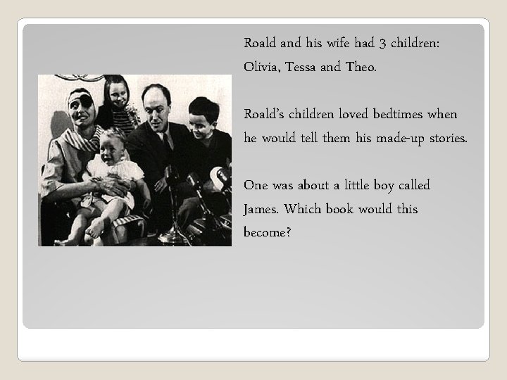 Roald and his wife had 3 children: Olivia, Tessa and Theo. Roald’s children loved