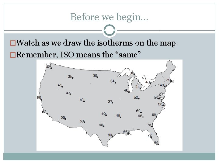 Before we begin… �Watch as we draw the isotherms on the map. �Remember, ISO