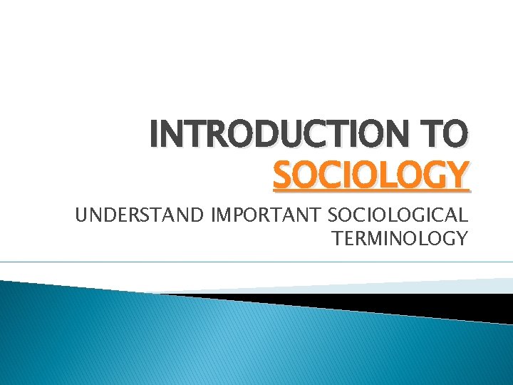 INTRODUCTION TO SOCIOLOGY UNDERSTAND IMPORTANT SOCIOLOGICAL TERMINOLOGY 