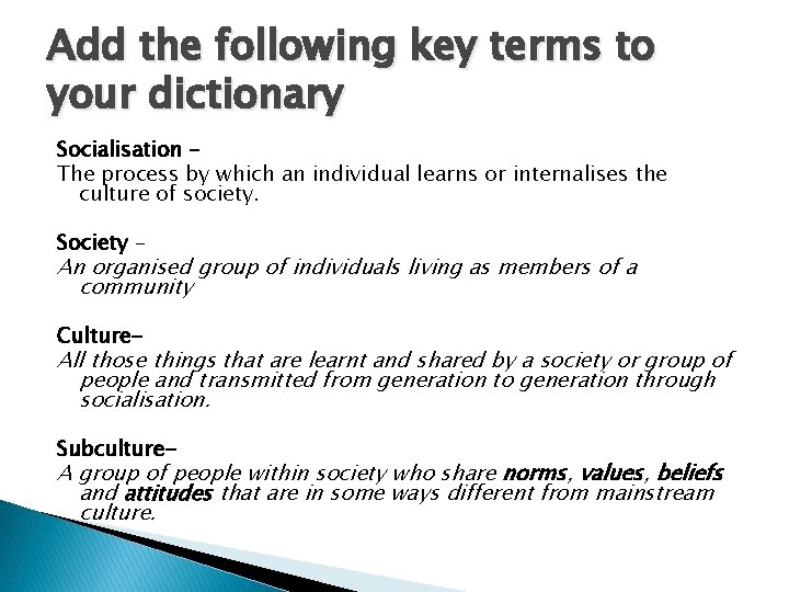 Add the following key terms to your dictionary Socialisation – The process by which
