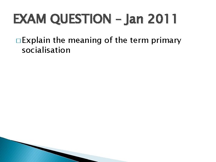 EXAM QUESTION – Jan 2011 � Explain the meaning of the term primary socialisation