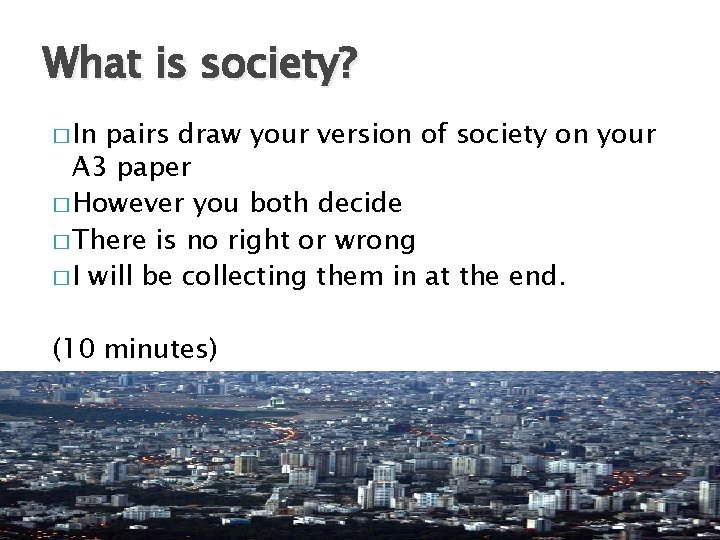What is society? � In pairs draw your version of society on your A